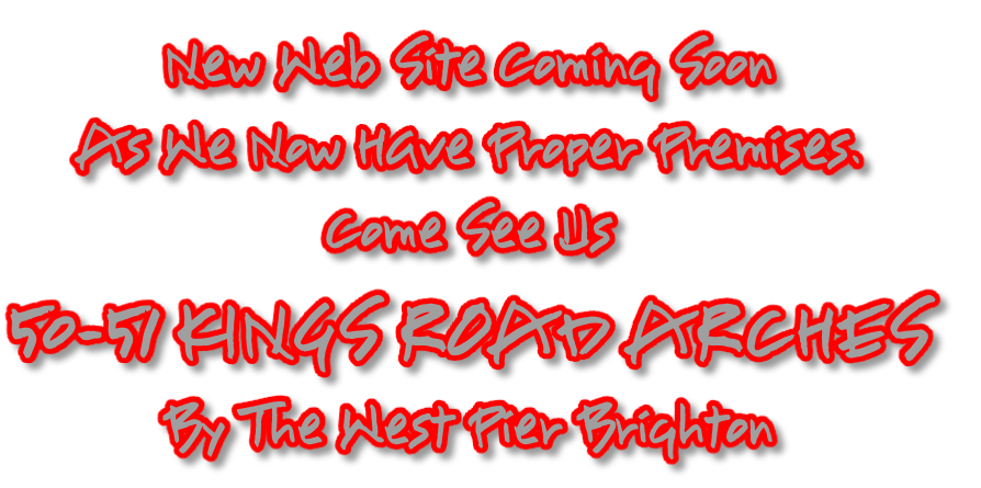 New Web Site Coming Soon
As We Now Have Proper Premises.
Come See Us 
50-51 KINGS ROAD ARCHES
By The West Pier Brighton
